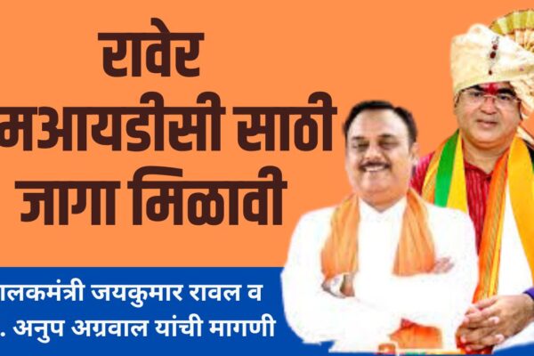 रावेर एमआयडीसी साठी जागा मिळावी -पालकमंत्री जयकुमार रावल व आ. अनुप अग्रवाल यांची मागणी